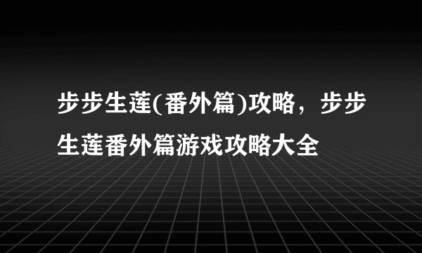 步步生莲(番外篇)攻略，步步生莲番外篇游戏攻略大全