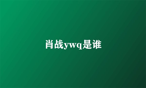 肖战ywq是谁