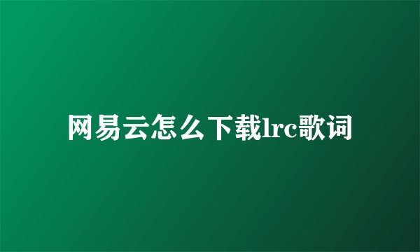 网易云怎么下载lrc歌词