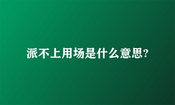 派不上用场是什么意思?