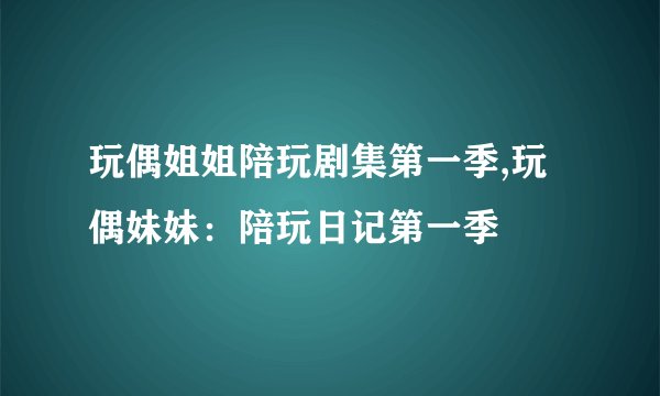 玩偶姐姐陪玩剧集第一季,玩偶妹妹：陪玩日记第一季