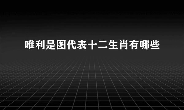 唯利是图代表十二生肖有哪些