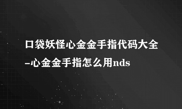口袋妖怪心金金手指代码大全-心金金手指怎么用nds