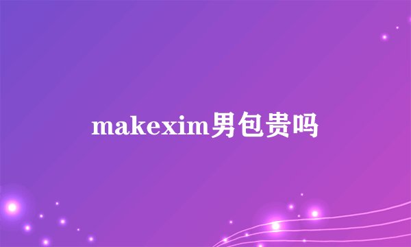 makexim男包贵吗