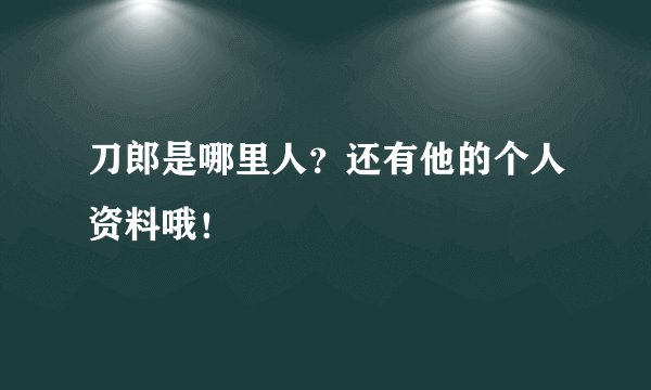 刀郎是哪里人？还有他的个人资料哦！