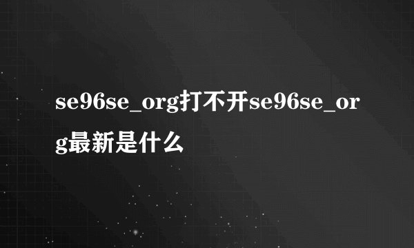 se96se_org打不开se96se_org最新是什么