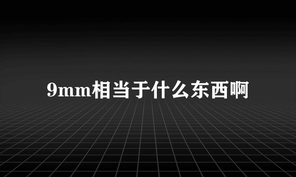 9mm相当于什么东西啊