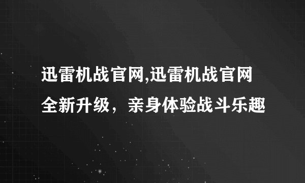 迅雷机战官网,迅雷机战官网全新升级，亲身体验战斗乐趣