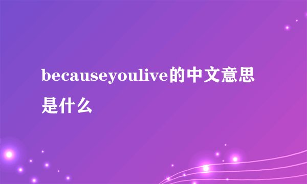 becauseyoulive的中文意思是什么