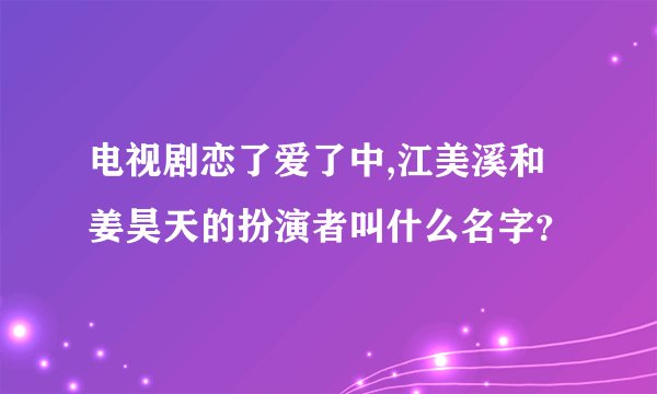 电视剧恋了爱了中,江美溪和姜昊天的扮演者叫什么名字?