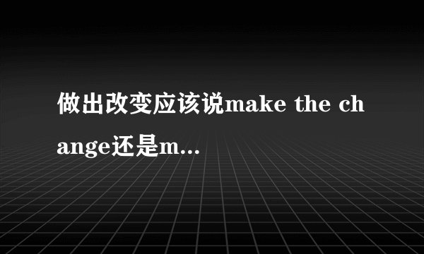 做出改变应该说make the change还是make a change