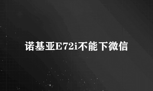 诺基亚E72i不能下微信