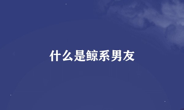 什么是鲸系男友