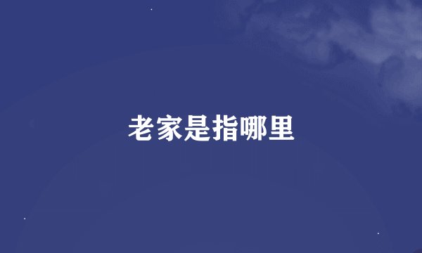 老家是指哪里
