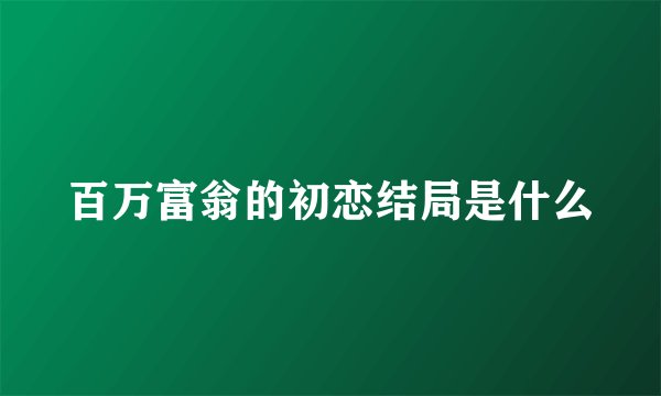 百万富翁的初恋结局是什么