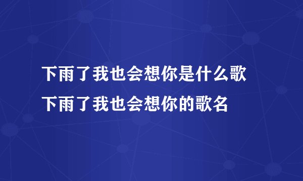 下雨了我也会想你是什么歌 下雨了我也会想你的歌名