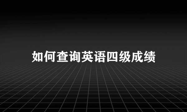 如何查询英语四级成绩