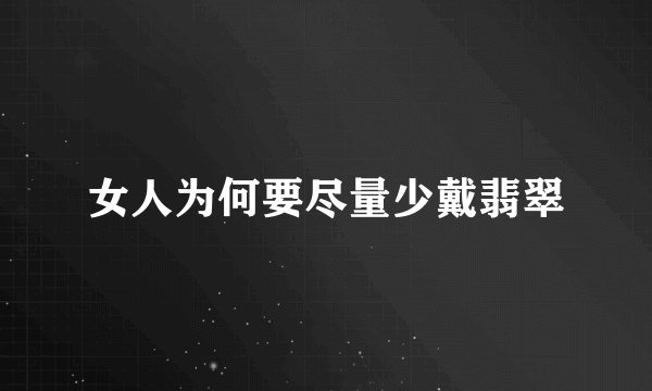 女人为何要尽量少戴翡翠