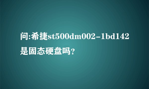 问:希捷st500dm002-1bd142是固态硬盘吗？