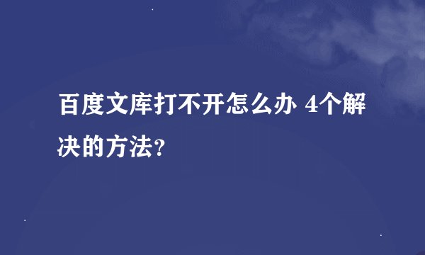 百度文库打不开怎么办 4个解决的方法？