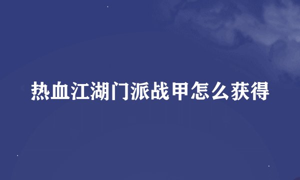热血江湖门派战甲怎么获得