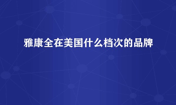 雅康全在美国什么档次的品牌