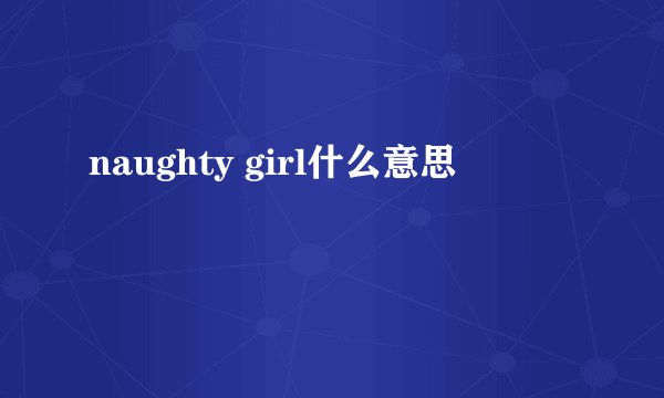 naughty girl什么意思