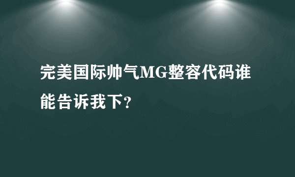 完美国际帅气MG整容代码谁能告诉我下？