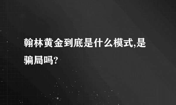 翰林黄金到底是什么模式,是骗局吗?