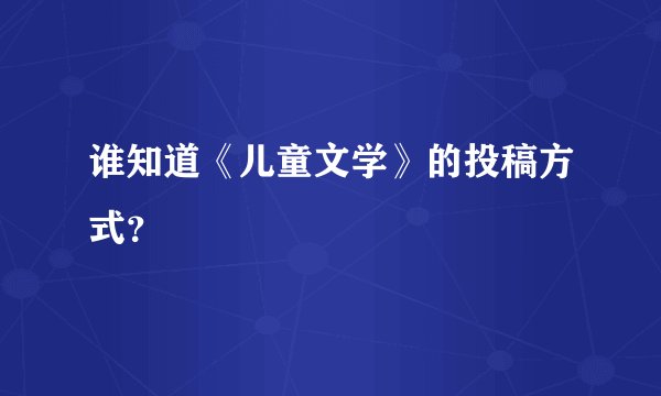 谁知道《儿童文学》的投稿方式？