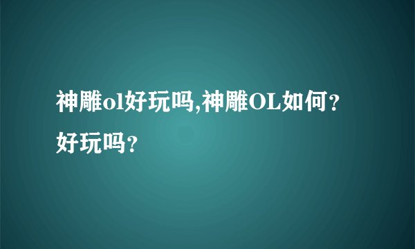 神雕ol好玩吗,神雕OL如何？好玩吗？
