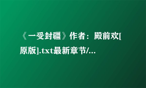 《一受封疆》作者：殿前欢[原版].txt最新章节/全集txt免费下载
