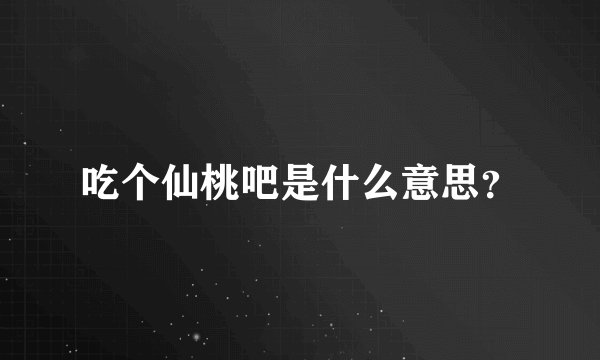 吃个仙桃吧是什么意思？