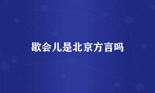 歇会儿是北京方言吗