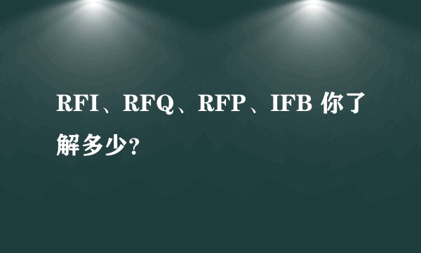 RFI、RFQ、RFP、IFB 你了解多少？