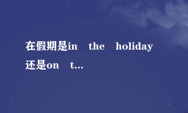 在假期是in the holiday 还是on the holiday?