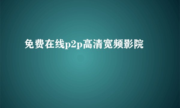 免费在线p2p高清宽频影院