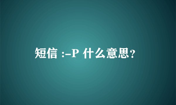 短信 :-P 什么意思？