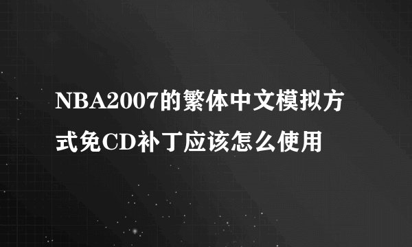 NBA2007的繁体中文模拟方式免CD补丁应该怎么使用