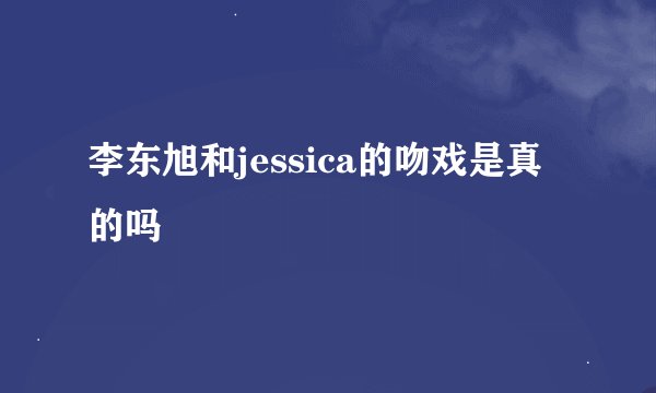 李东旭和jessica的吻戏是真的吗