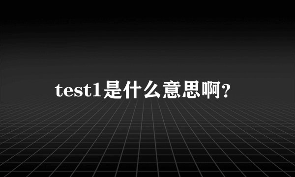 test1是什么意思啊？