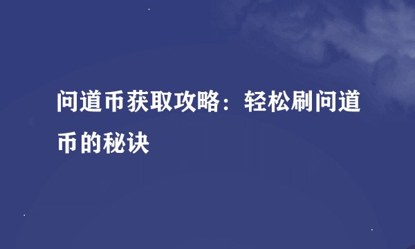 问道币获取攻略：轻松刷问道币的秘诀