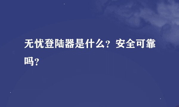 无忧登陆器是什么？安全可靠吗？