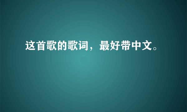 这首歌的歌词，最好带中文。