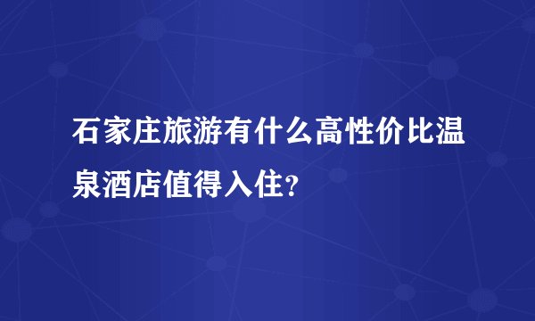 石家庄旅游有什么高性价比温泉酒店值得入住？
