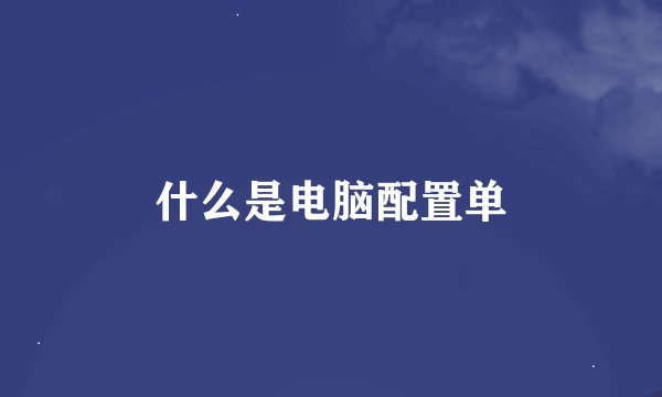 什么是电脑配置单