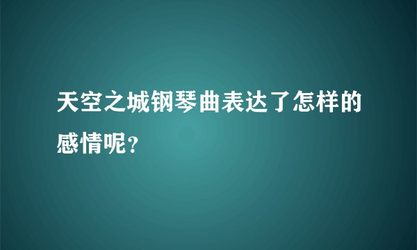 天空之城钢琴曲表达了怎样的感情呢？