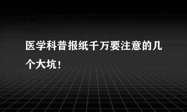 医学科普报纸千万要注意的几个大坑！