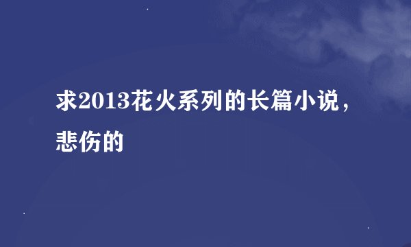 求2013花火系列的长篇小说，悲伤的