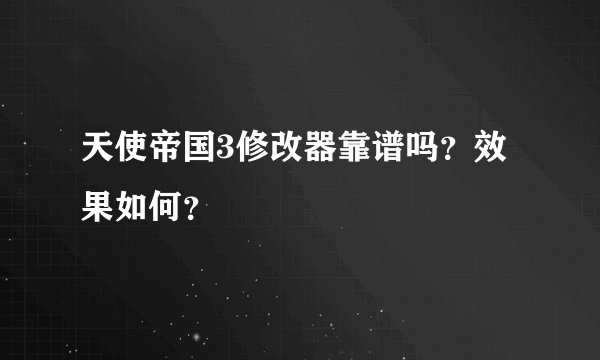 天使帝国3修改器靠谱吗？效果如何？